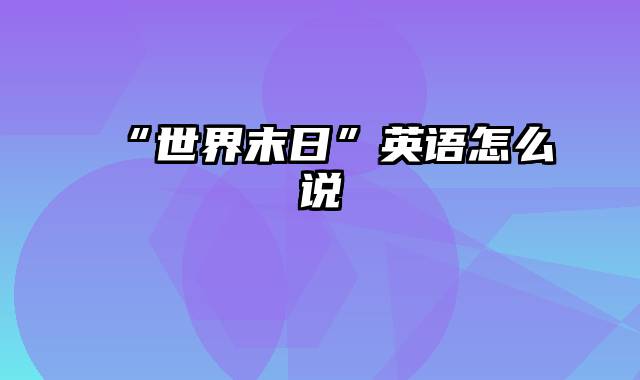 “世界末日”英语怎么说