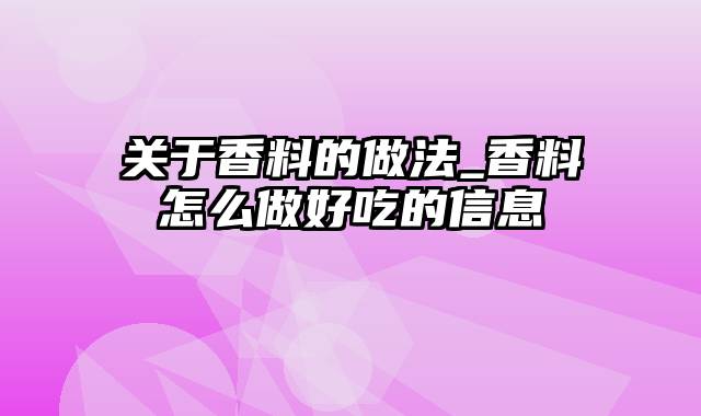 关于香料的做法_香料怎么做好吃的信息