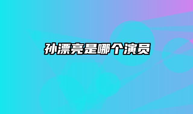 孙漂亮是哪个演员