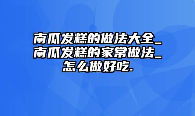 南瓜发糕的做法大全_南瓜发糕的家常做法_怎么做好吃.