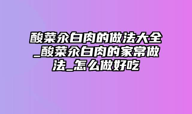酸菜汆白肉的做法大全_酸菜汆白肉的家常做法_怎么做好吃