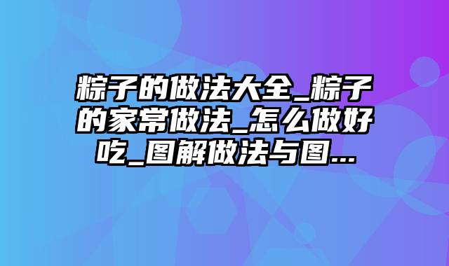 粽子的做法大全_粽子的家常做法_怎么做好吃_图解做法与图...