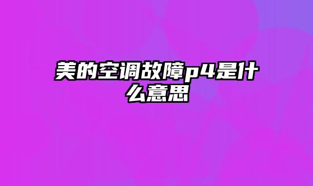 美的空调故障p4是什么意思