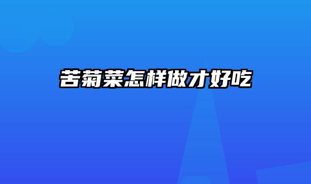 苦菊菜怎样做才好吃