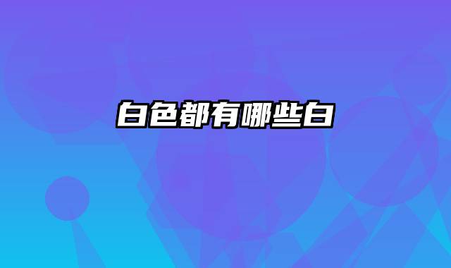 白色都有哪些白