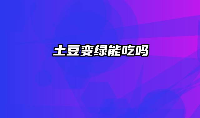 土豆变绿能吃吗