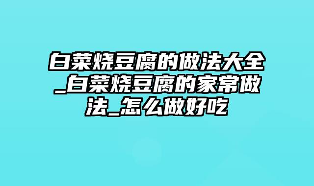 白菜烧豆腐的做法大全_白菜烧豆腐的家常做法_怎么做好吃