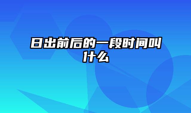 日出前后的一段时间叫什么