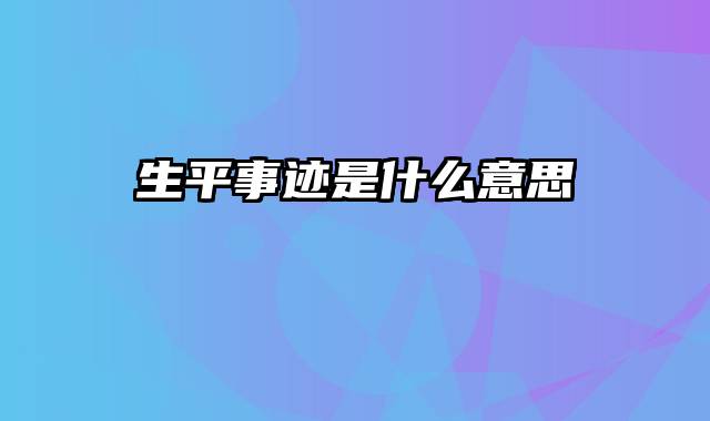 生平事迹是什么意思