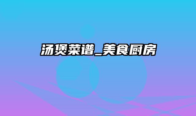 汤煲菜谱_美食厨房