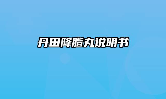 丹田降脂丸说明书
