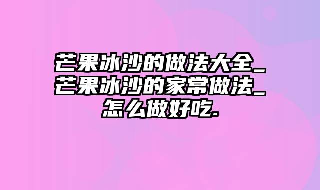 芒果冰沙的做法大全_芒果冰沙的家常做法_怎么做好吃.