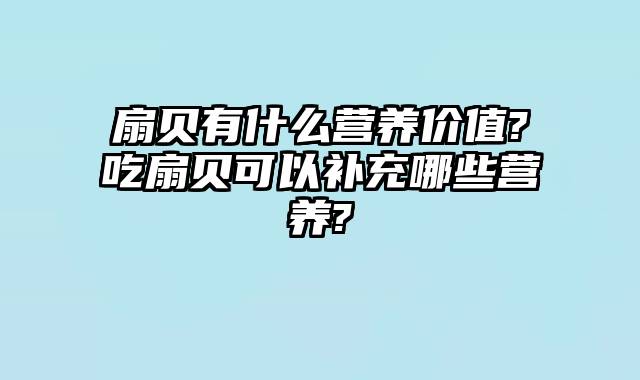 扇贝有什么营养价值?吃扇贝可以补充哪些营养?