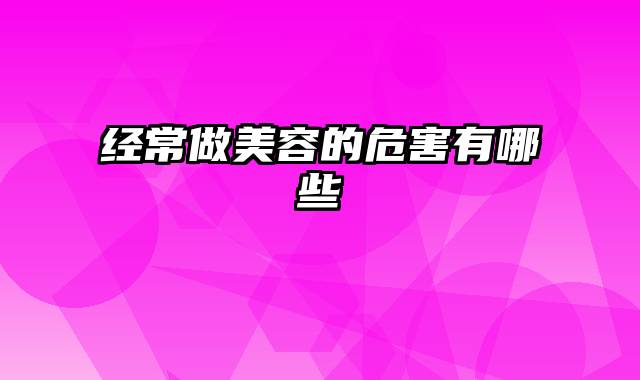 经常做美容的危害有哪些