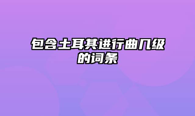 包含土耳其进行曲几级的词条