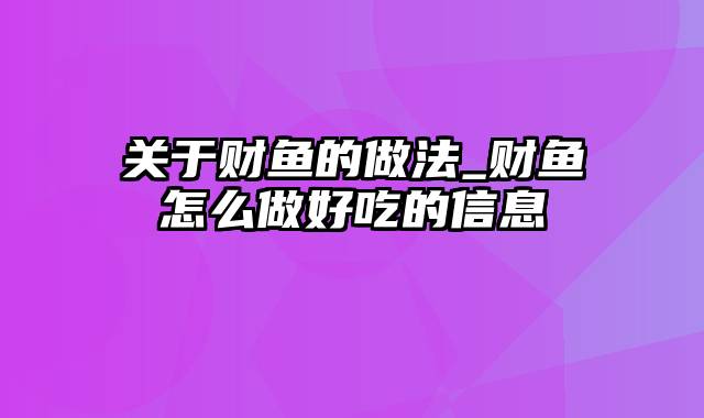 关于财鱼的做法_财鱼怎么做好吃的信息