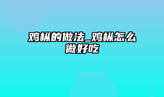 鸡枞的做法_鸡枞怎么做好吃