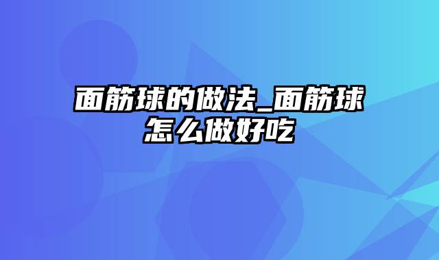 面筋球的做法_面筋球怎么做好吃
