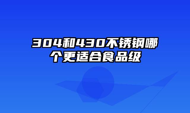 304和430不锈钢哪个更适合食品级