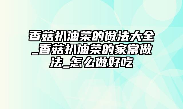 香菇扒油菜的做法大全_香菇扒油菜的家常做法_怎么做好吃