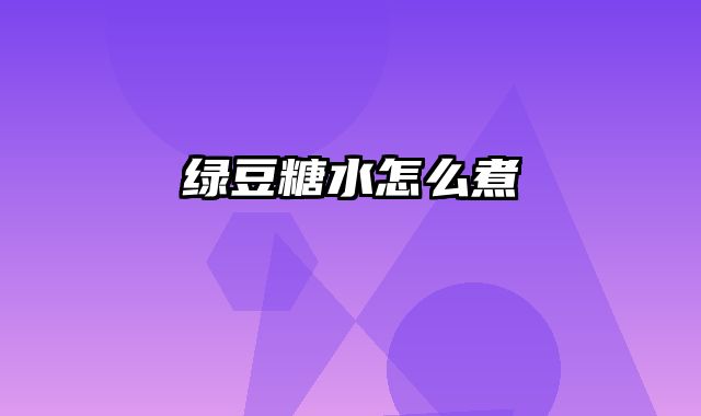 绿豆糖水怎么煮