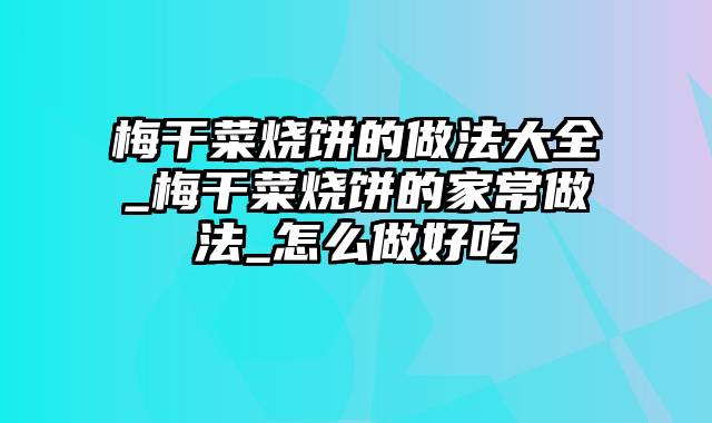 梅干菜烧饼的做法大全_梅干菜烧饼的家常做法_怎么做好吃