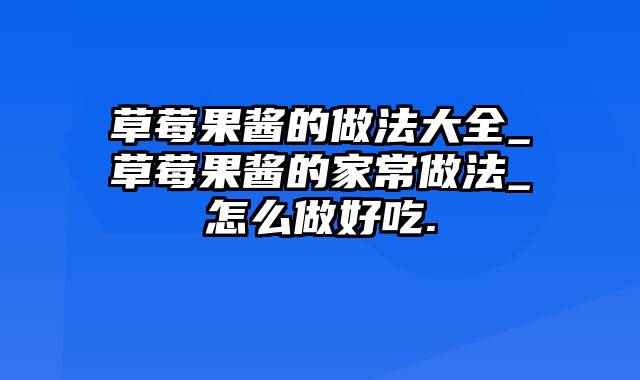 草莓果酱的做法大全_草莓果酱的家常做法_怎么做好吃.