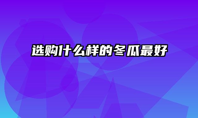 选购什么样的冬瓜最好