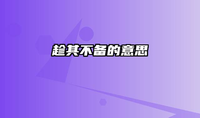趁其不备的意思
