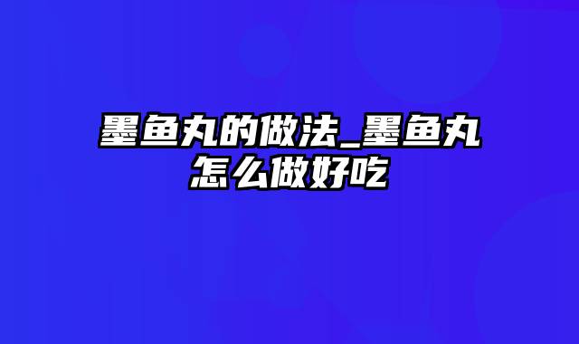 墨鱼丸的做法_墨鱼丸怎么做好吃
