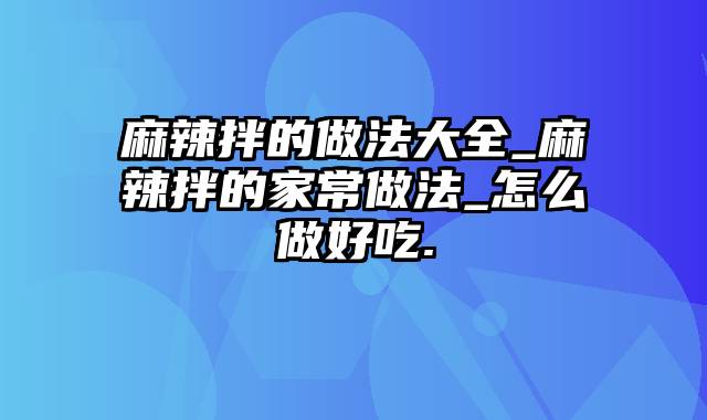 麻辣拌的做法大全_麻辣拌的家常做法_怎么做好吃.