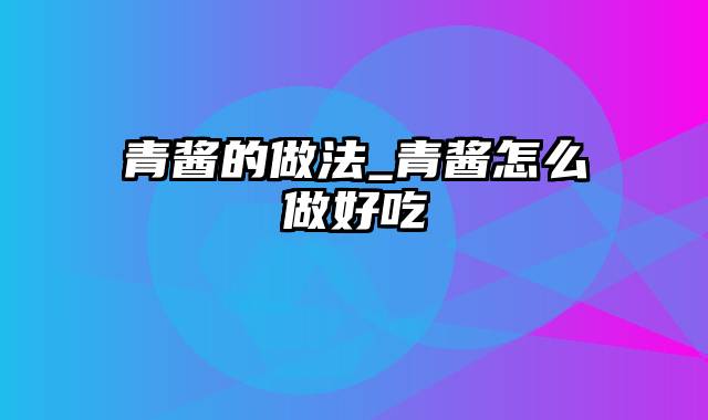 青酱的做法_青酱怎么做好吃