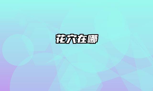 花穴在哪