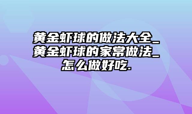 黄金虾球的做法大全_黄金虾球的家常做法_怎么做好吃.