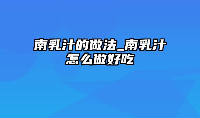 南乳汁的做法_南乳汁怎么做好吃