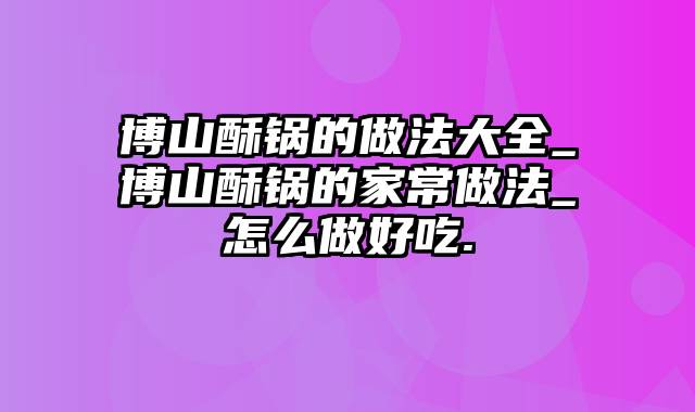 博山酥锅的做法大全_博山酥锅的家常做法_怎么做好吃.