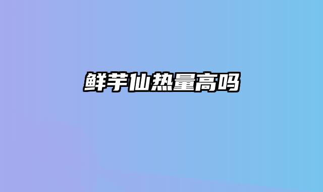鲜芋仙热量高吗