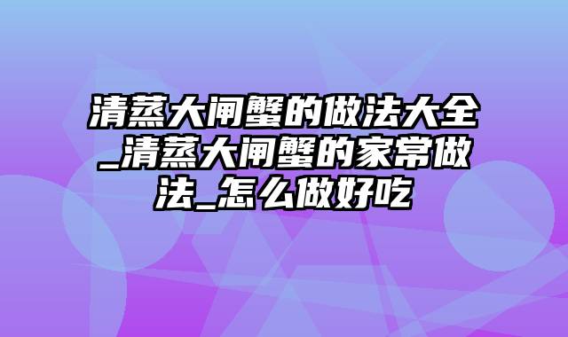 清蒸大闸蟹的做法大全_清蒸大闸蟹的家常做法_怎么做好吃