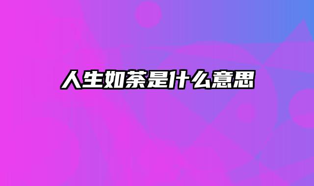 人生如荼是什么意思