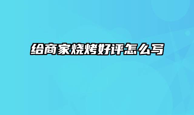 给商家烧烤好评怎么写