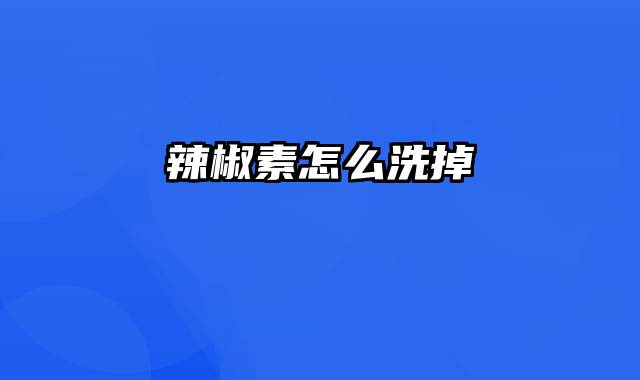 辣椒素怎么洗掉