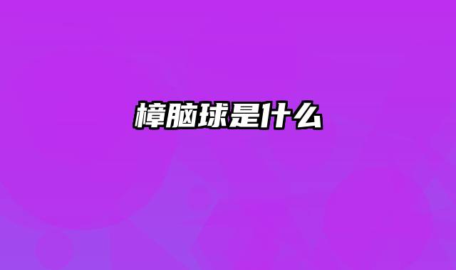 樟脑球是什么