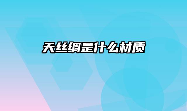天丝绸是什么材质