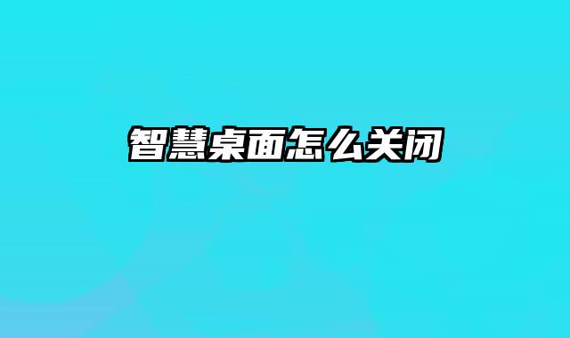 智慧桌面怎么关闭