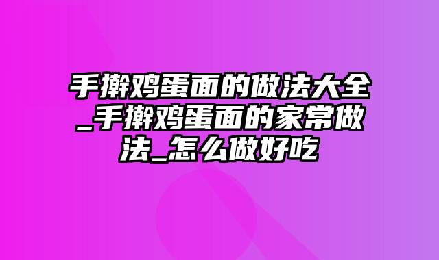 手擀鸡蛋面的做法大全_手擀鸡蛋面的家常做法_怎么做好吃