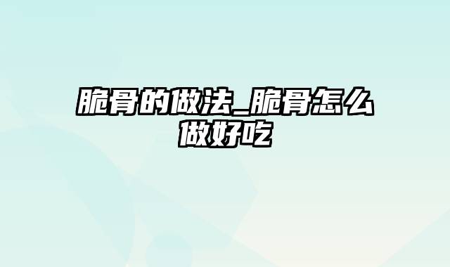 脆骨的做法_脆骨怎么做好吃
