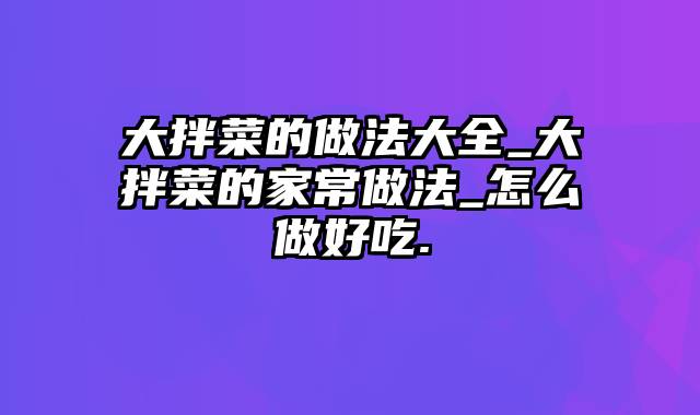 大拌菜的做法大全_大拌菜的家常做法_怎么做好吃.