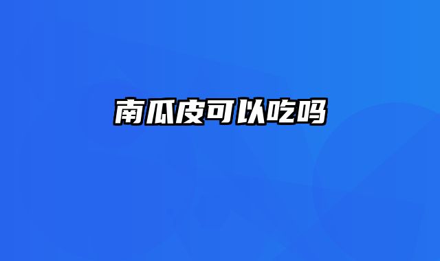 南瓜皮可以吃吗