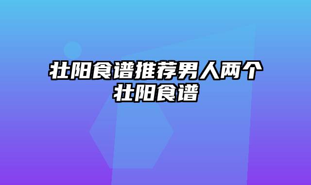 壮阳食谱推荐男人两个壮阳食谱
