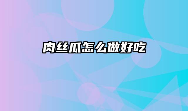 肉丝瓜怎么做好吃